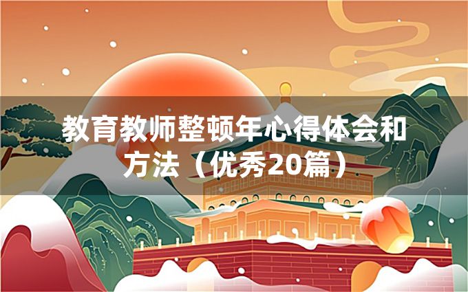 教育教师整顿年心得体会和方法（优秀20篇）