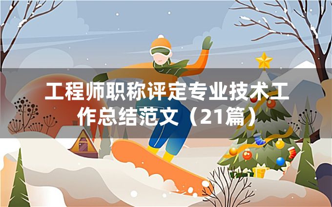 工程师职称评定专业技术工作总结范文（21篇）