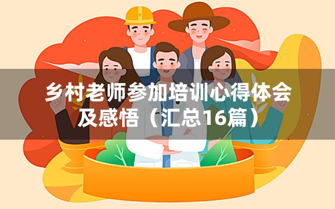 乡村老师参加培训心得体会及感悟（汇总16篇）