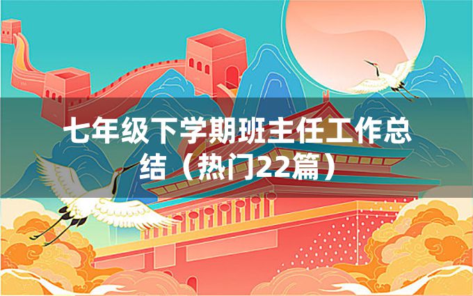 七年级下学期班主任工作总结（热门22篇）