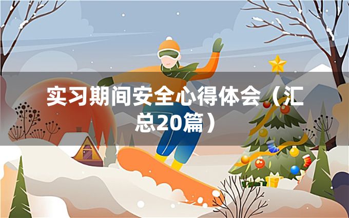 实习期间安全心得体会（汇总20篇）