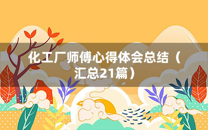 化工厂师傅心得体会总结（汇总21篇）