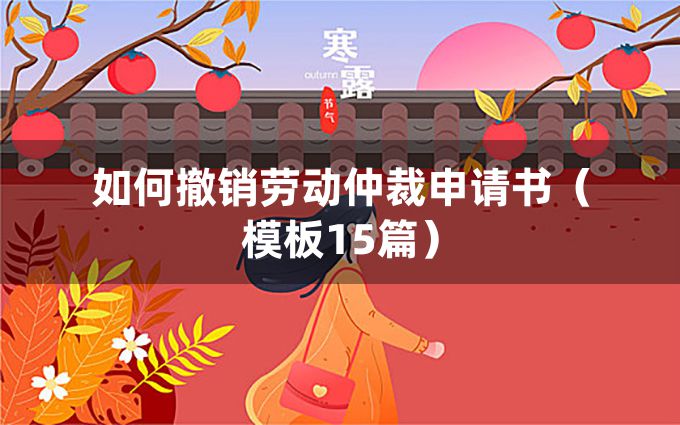 如何撤销劳动仲裁申请书（模板15篇）