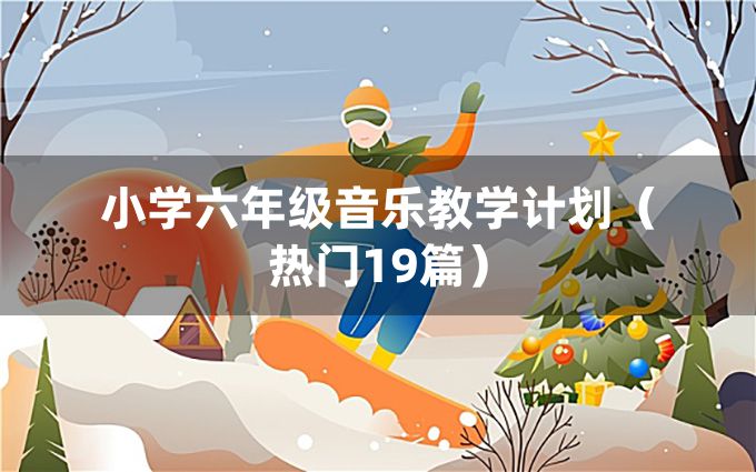 小学六年级音乐教学计划（热门19篇）