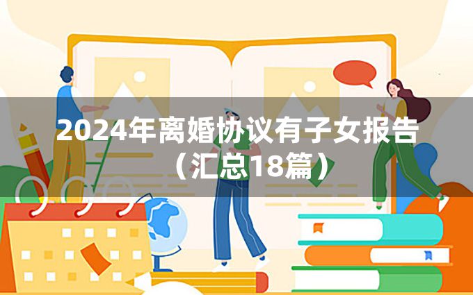 2024年离婚协议有子女报告（汇总18篇）