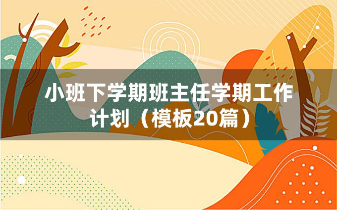 小班下学期班主任学期工作计划（模板20篇）