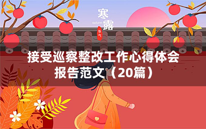 接受巡察整改工作心得体会报告范文（20篇）