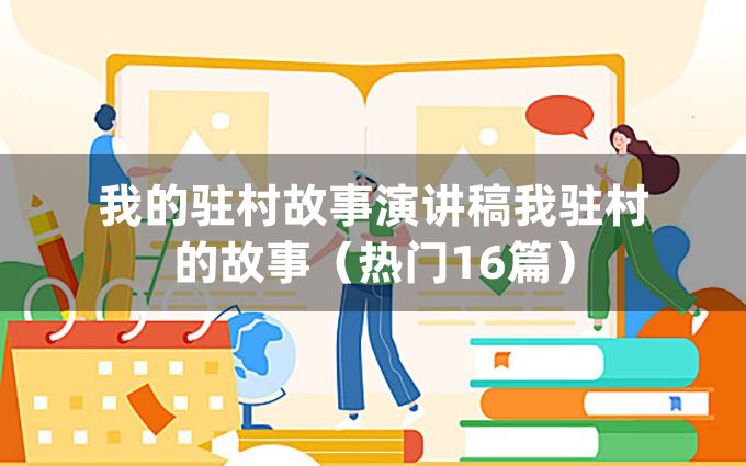 我的驻村故事演讲稿我驻村的故事（热门16篇）