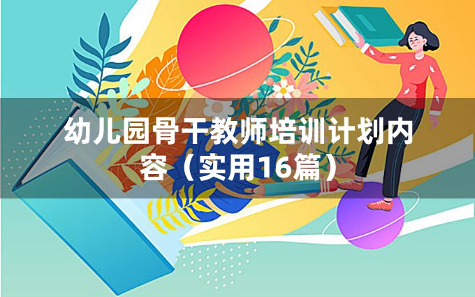 幼儿园骨干教师培训计划内容（实用16篇）