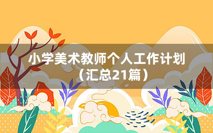 小学美术教师个人工作计划（汇总21篇）