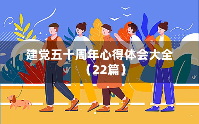 建党五十周年心得体会大全（22篇）