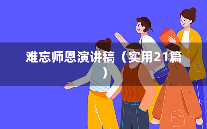 难忘师恩演讲稿（实用21篇）