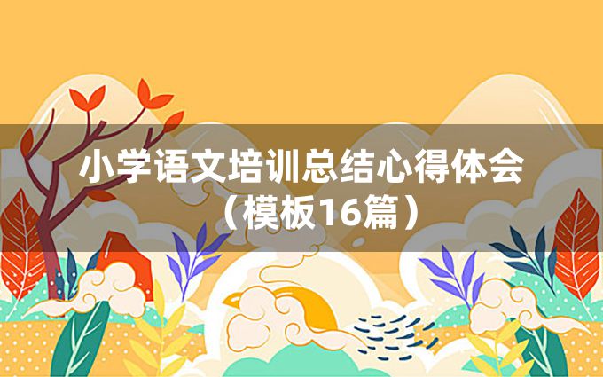 小学语文培训总结心得体会（模板16篇）