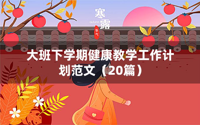 大班下学期健康教学工作计划范文（20篇）