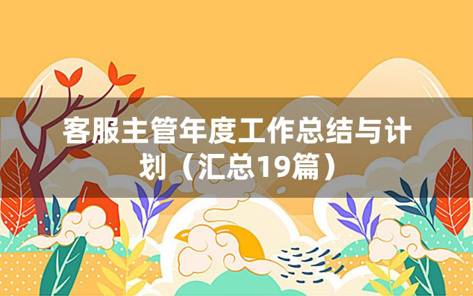 客服主管年度工作总结与计划（汇总19篇）