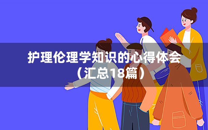 护理伦理学知识的心得体会（汇总18篇）