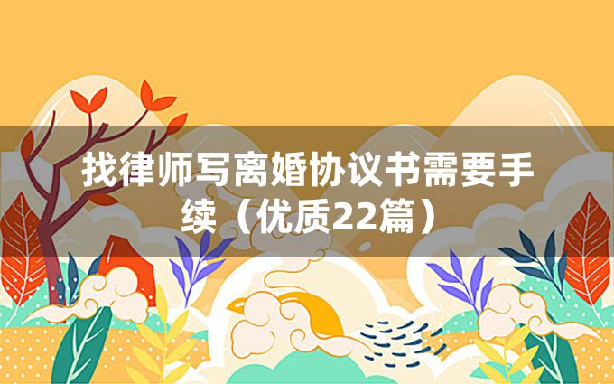 找律师写离婚协议书需要手续（优质22篇）