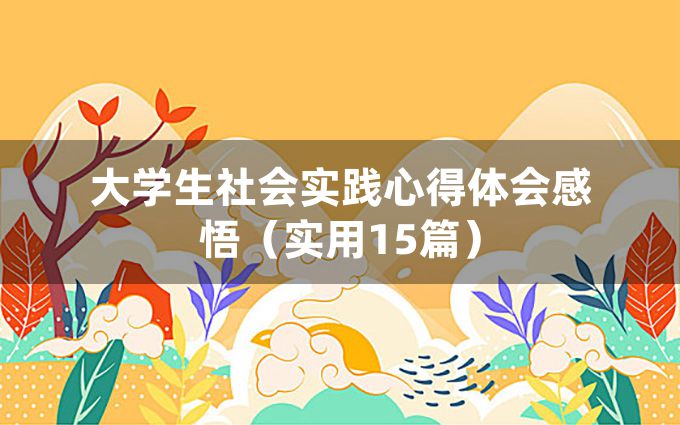 大学生社会实践心得体会感悟（实用15篇）