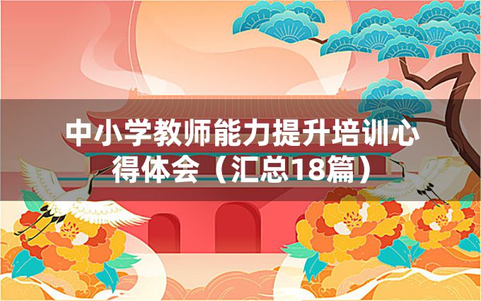 中小学教师能力提升培训心得体会（汇总18篇）