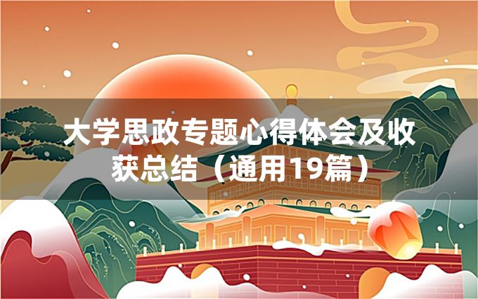 大学思政专题心得体会及收获总结（通用19篇）