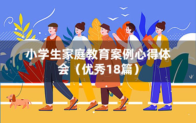 小学生家庭教育案例心得体会（优秀18篇）