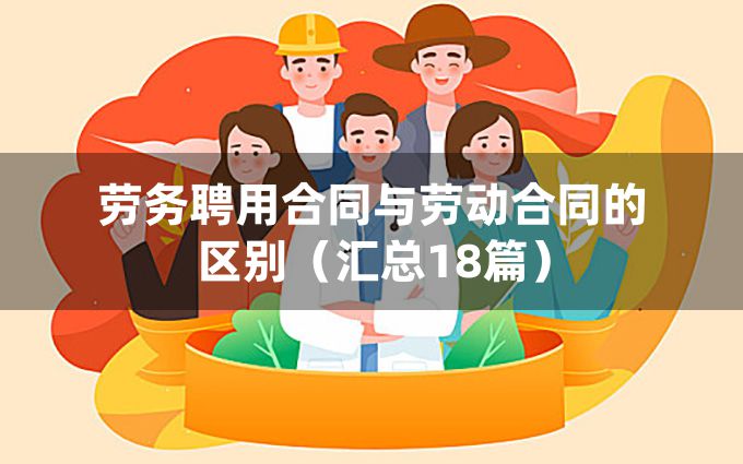 劳务聘用合同与劳动合同的区别（汇总18篇）