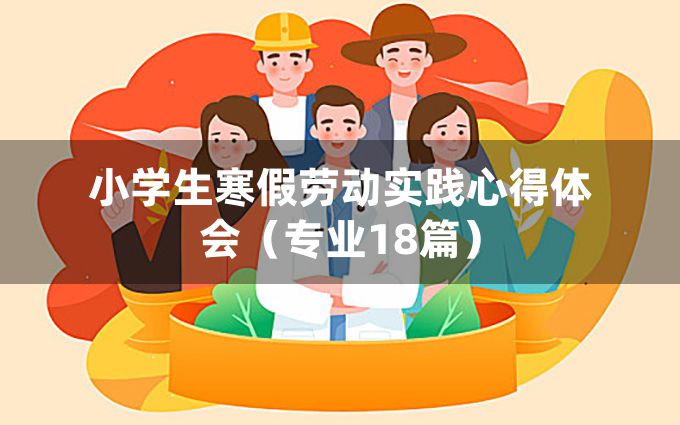 小学生寒假劳动实践心得体会（专业18篇）