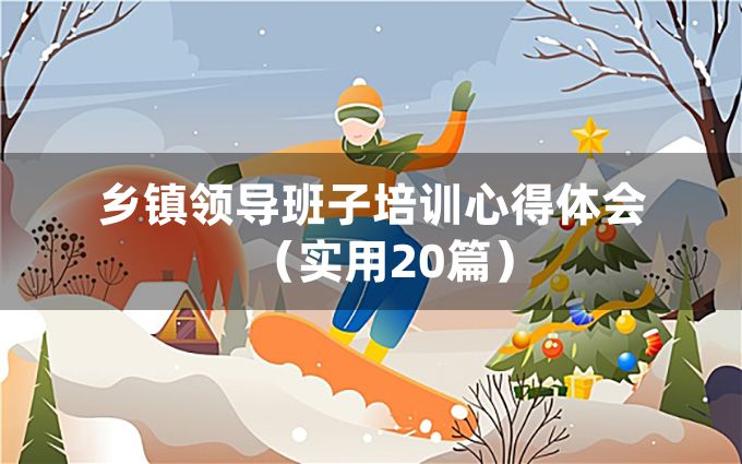 乡镇领导班子培训心得体会（实用20篇）