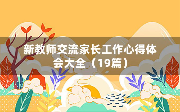 新教师交流家长工作心得体会大全（19篇）