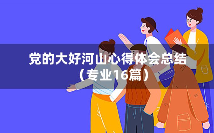 党的大好河山心得体会总结（专业16篇）