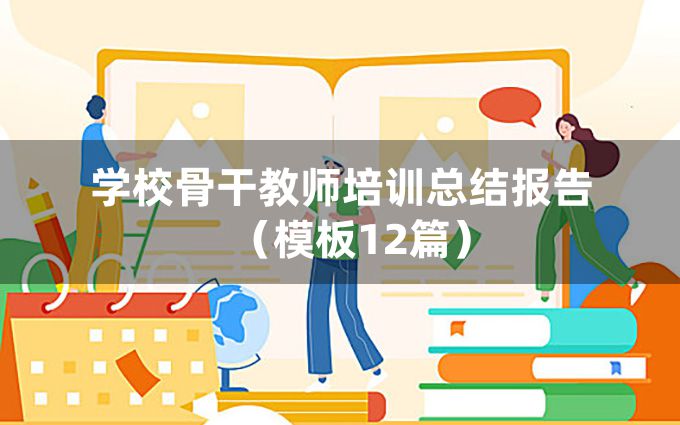 学校骨干教师培训总结报告（模板12篇）