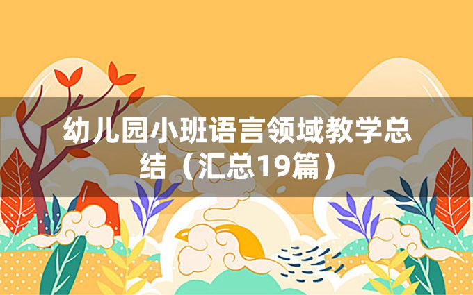 幼儿园小班语言领域教学总结（汇总19篇）