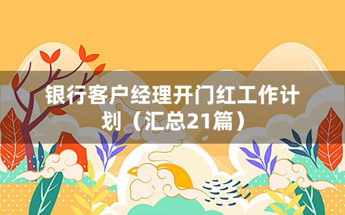 银行客户经理开门红工作计划（汇总21篇）