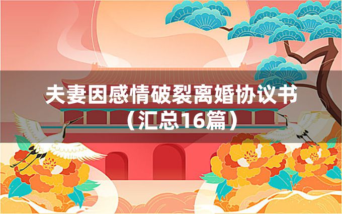 夫妻因感情破裂离婚协议书（汇总16篇）