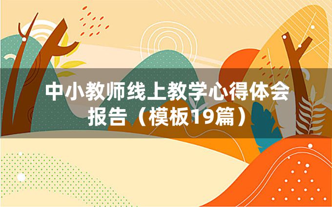 中小教师线上教学心得体会报告（模板19篇）