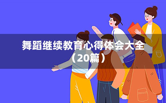 舞蹈继续教育心得体会大全（20篇）