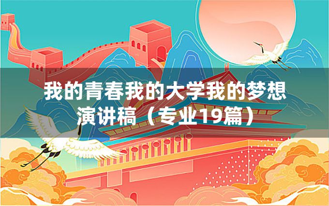 我的青春我的大学我的梦想演讲稿（专业19篇）