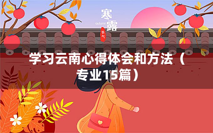 学习云南心得体会和方法（专业15篇）