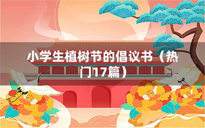 小学生植树节的倡议书（热门17篇）