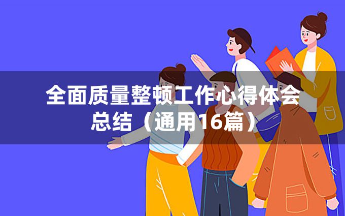 全面质量整顿工作心得体会总结（通用16篇）