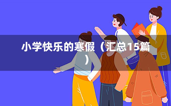 小学快乐的寒假（汇总15篇）