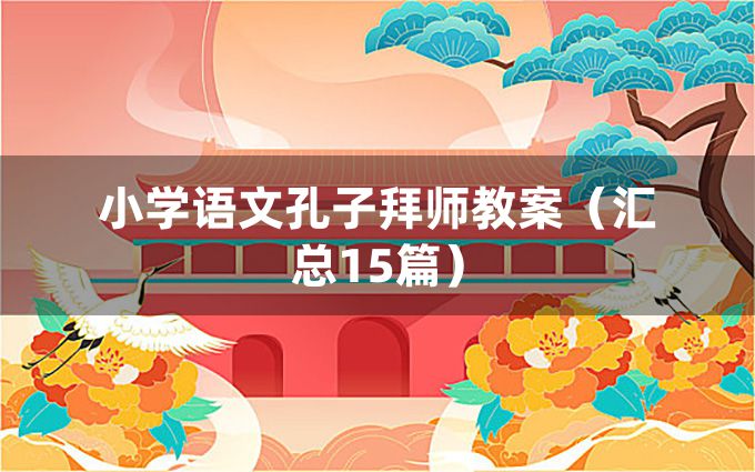 小学语文孔子拜师教案（汇总15篇）