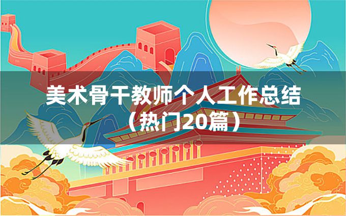 美术骨干教师个人工作总结（热门20篇）