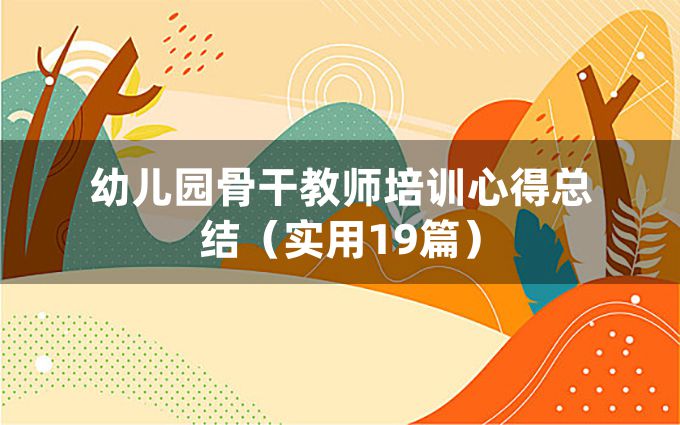 幼儿园骨干教师培训心得总结（实用19篇）