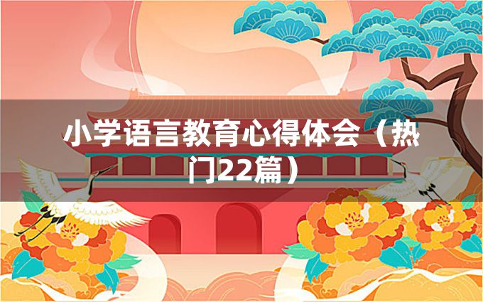 小学语言教育心得体会（热门22篇）