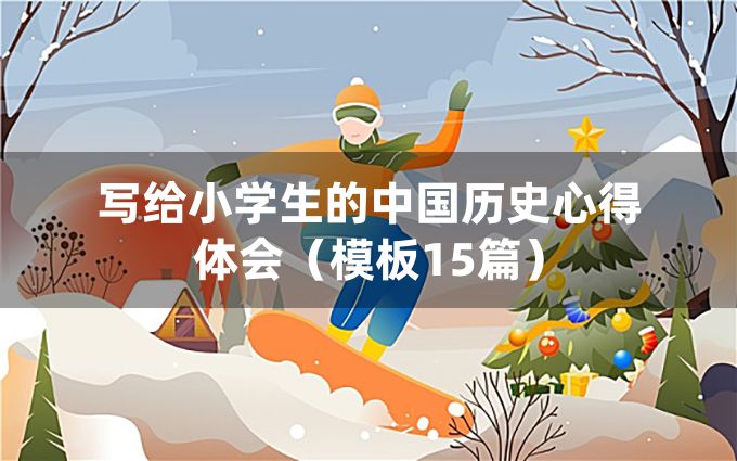 写给小学生的中国历史心得体会（模板15篇）