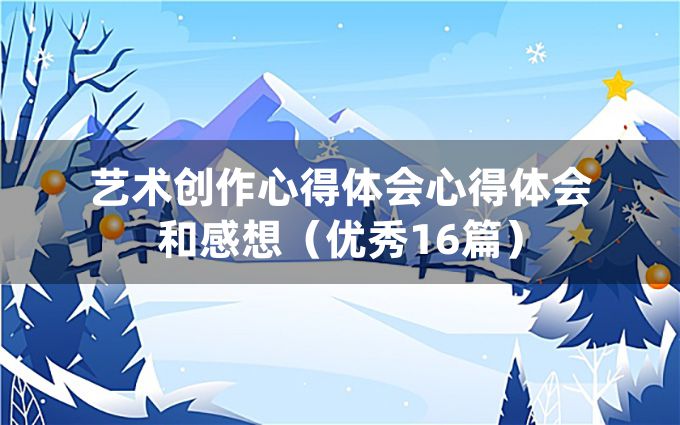 艺术创作心得体会心得体会和感想（优秀16篇）