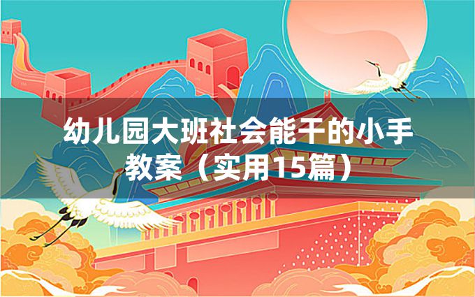 幼儿园大班社会能干的小手教案（实用15篇）