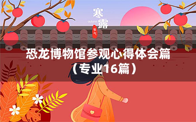 恐龙博物馆参观心得体会篇（专业16篇）