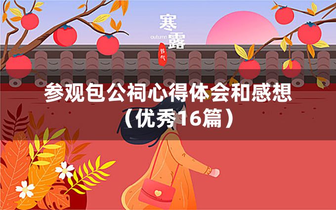 参观包公祠心得体会和感想（优秀16篇）